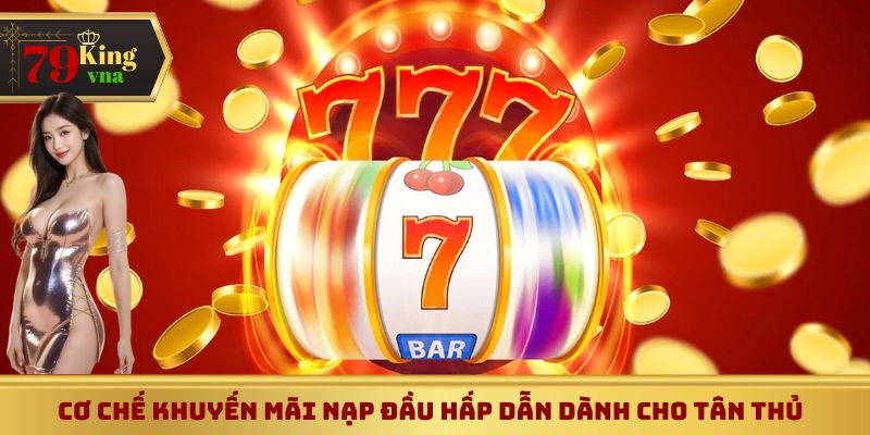 Khuyến mãi nạp đầu 79King - cơ chế hấp dẫn dành cho tân thủ