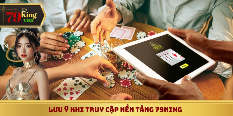 Lưu ý khi truy cập vào nền tảng giải trí 79King