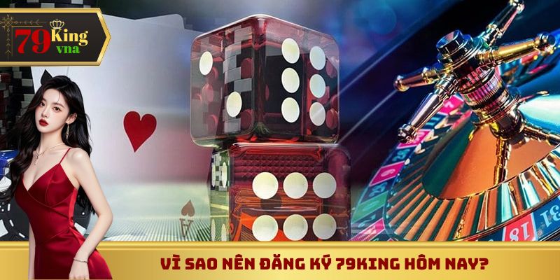 Vì sao nên đăng ký 79King hôm nay?